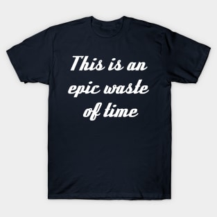 This Is An Epic Waste Of Time T-Shirt